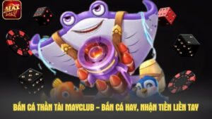 Bắn cá thần tài Mayclub - Bắn cá hay, nhận tiền liền tay