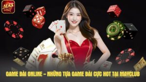 Game bài online - Những tựa game bài cực hot tại Mayclub