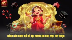 Cách săn code nổ hũ tại Mayclub cho mọi tay cược