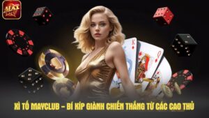 Xì tố Mayclub - Bí kíp giành chiến thắng từ các cao thủ
